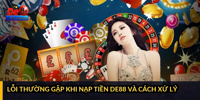Lỗi thường gặp khi nạp tiền DE88 và cách xử lý