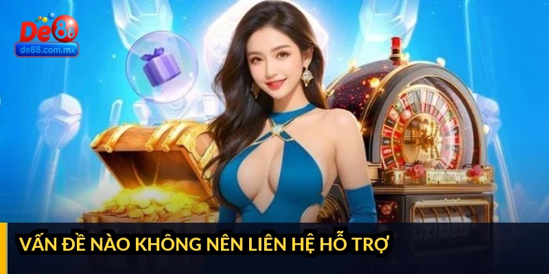 Vấn đề nào KHÔNG nên liên hệ hỗ trợ